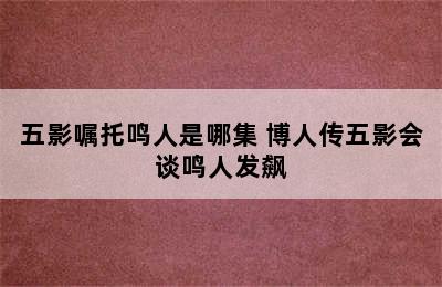 五影嘱托鸣人是哪集 博人传五影会谈鸣人发飙